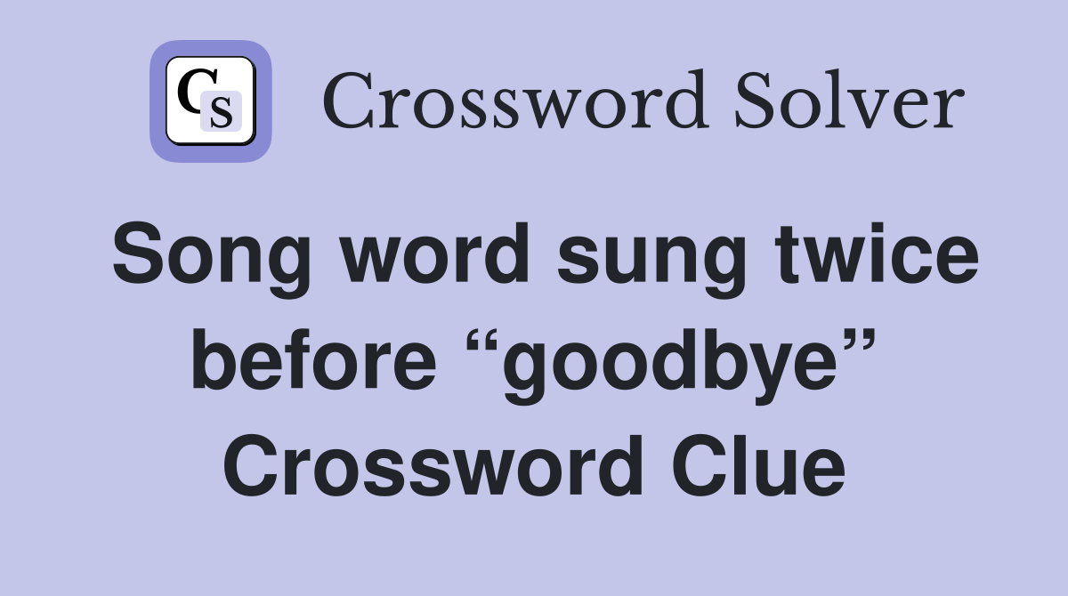 Song word sung twice before “goodbye” Crossword Clue