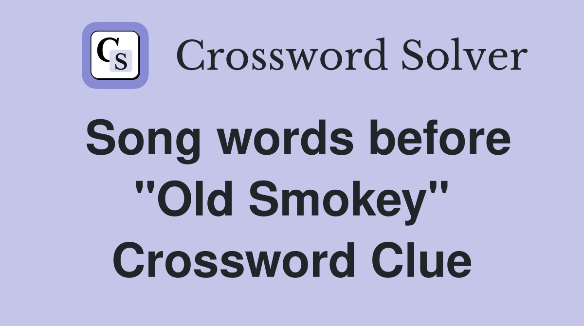 Song words before "Old Smokey" Crossword Clue