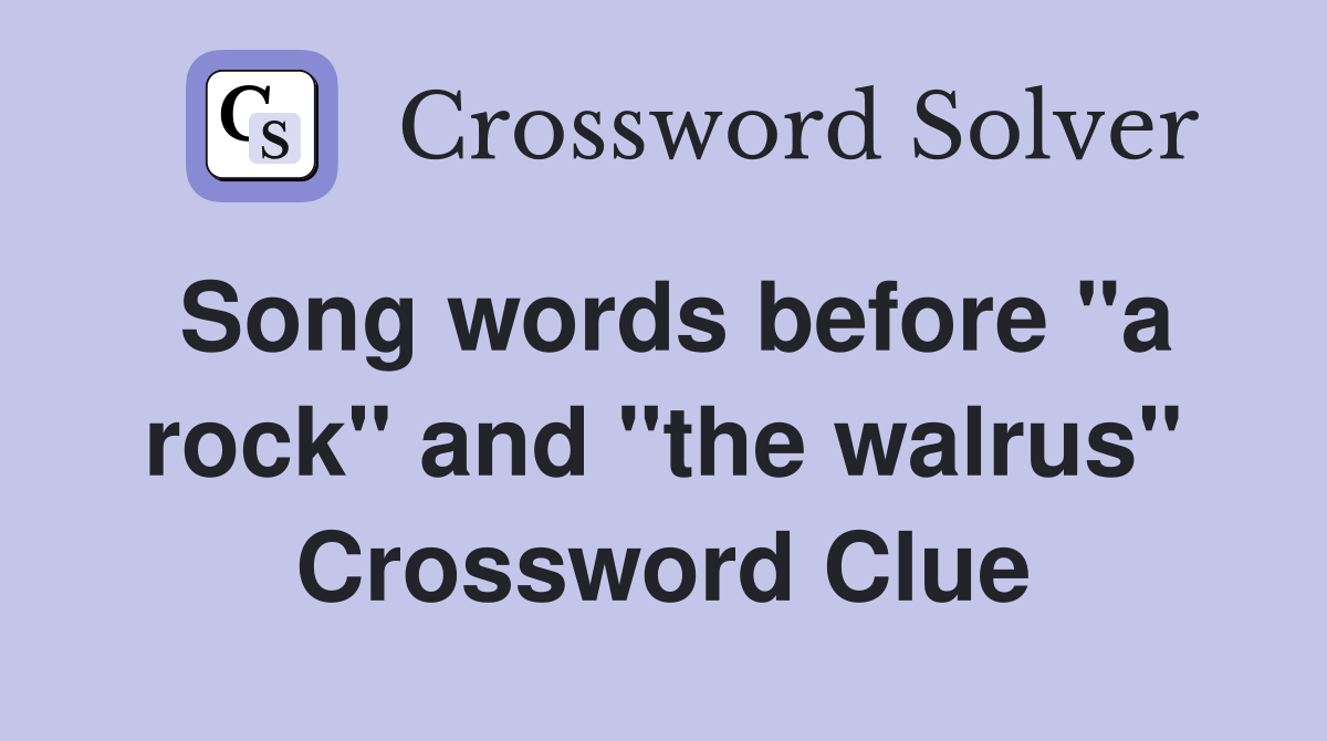 Song words before "a rock" and "the walrus" Crossword Clue