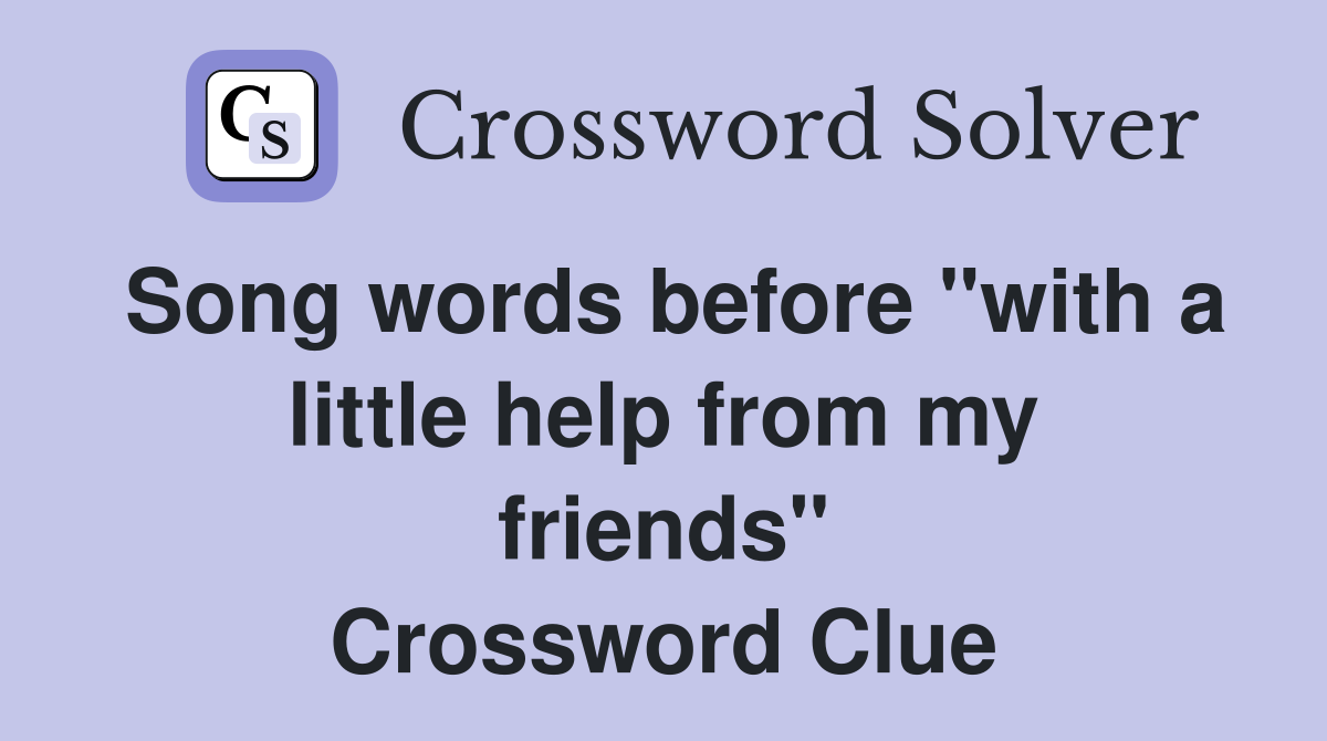 Song words before "with a little help from my friends" Crossword Clue