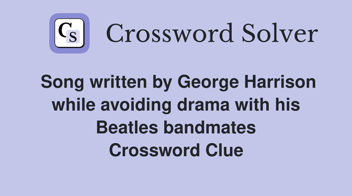 Song written by George Harrison while avoiding drama with his Beatles bandmates Crossword Clue
