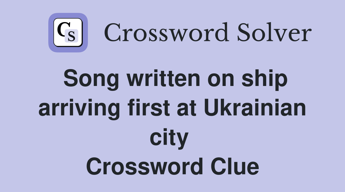 Song written on ship arriving first at Ukrainian city  Crossword Clue