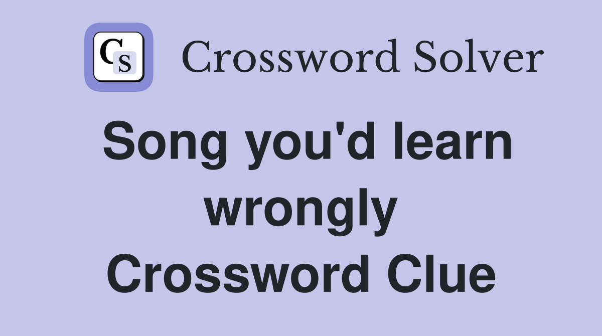 Song you'd learn wrongly Crossword Clue