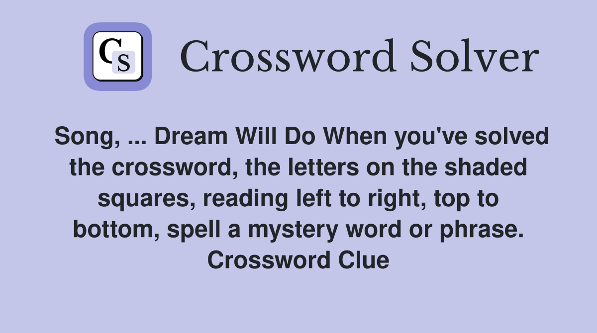 Song, ... Dream Will Do When you've solved the crossword, the letters on the shaded squares, reading left to right, top to bottom, spell a mystery word or phrase. Crossword Clue