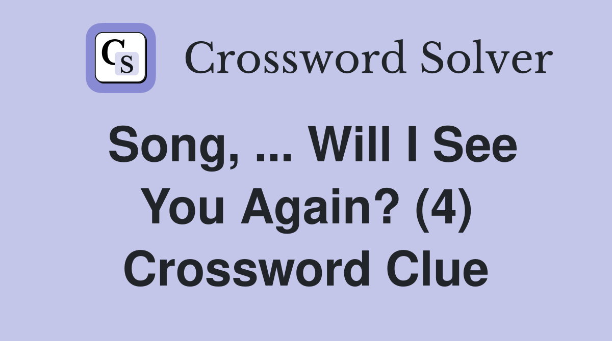 Song, ... Will I See You Again? (4) Crossword Clue