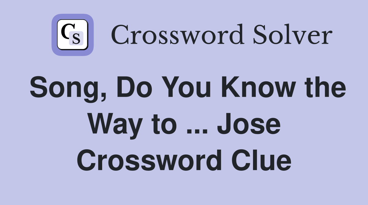 Song, Do You Know the Way to ... Jose Crossword Clue