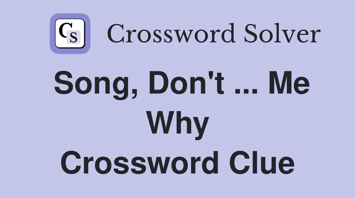 Song, Don't ... Me Why Crossword Clue
