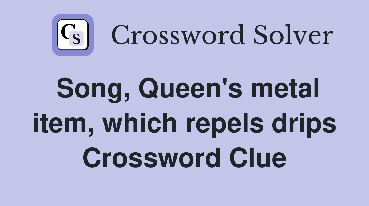 Song, Queen's metal item, which repels drips Crossword Clue
