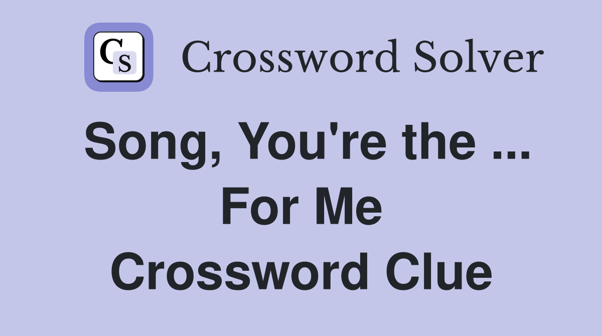Song, You're the ... For Me Crossword Clue