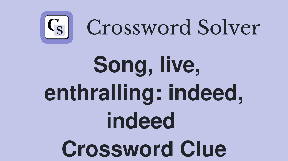 Song, live, enthralling: indeed, indeed  Crossword Clue