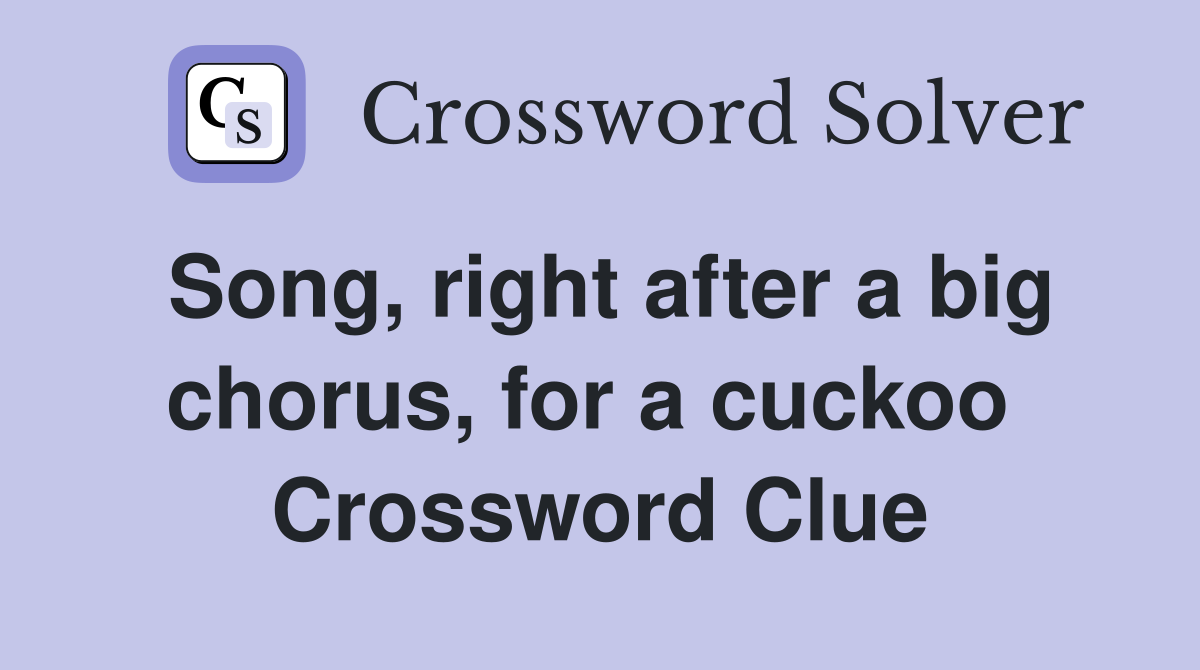 Song, right after a big chorus, for a cuckoo  Crossword Clue
