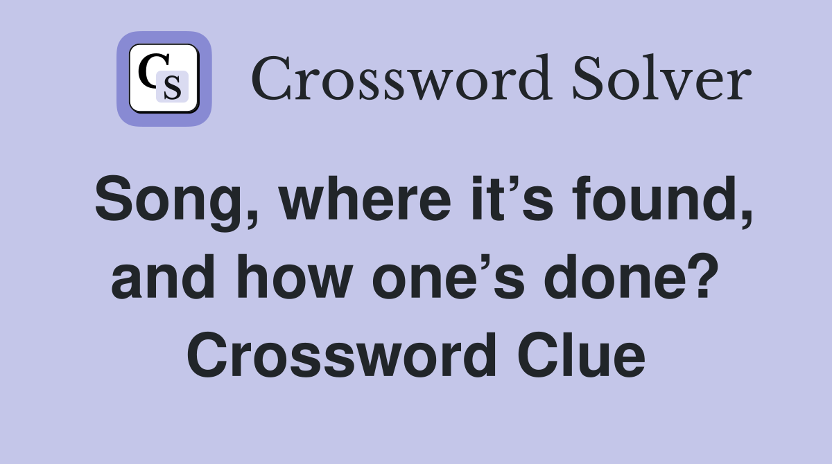Song, where it’s found, and how one’s done? Crossword Clue