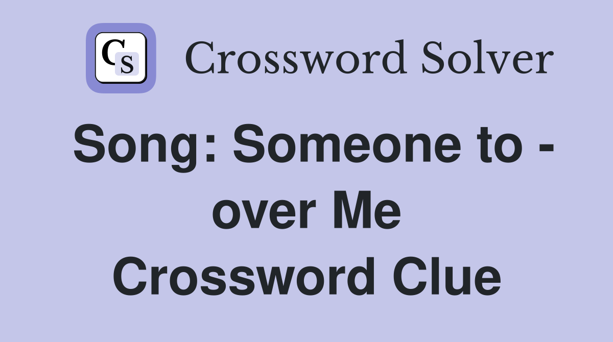 Song: Someone to - over Me Crossword Clue