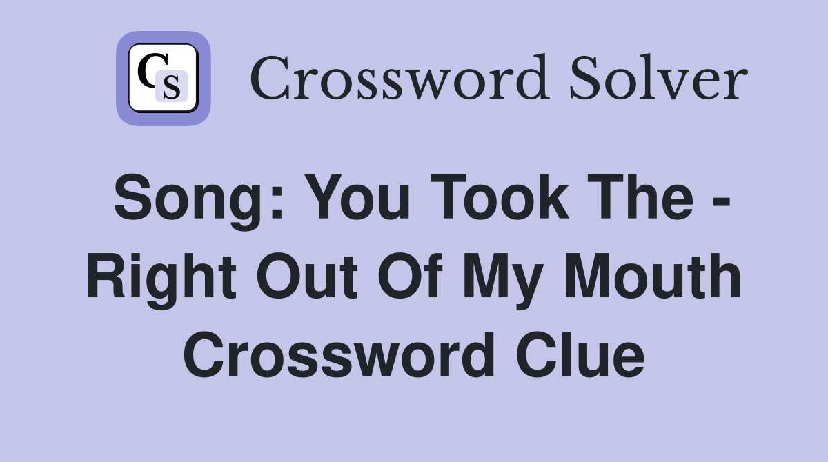 Song: You Took The - Right Out Of My Mouth Crossword Clue