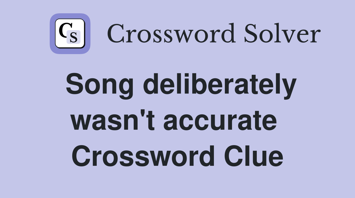 Song deliberately wasn't accurate  Crossword Clue