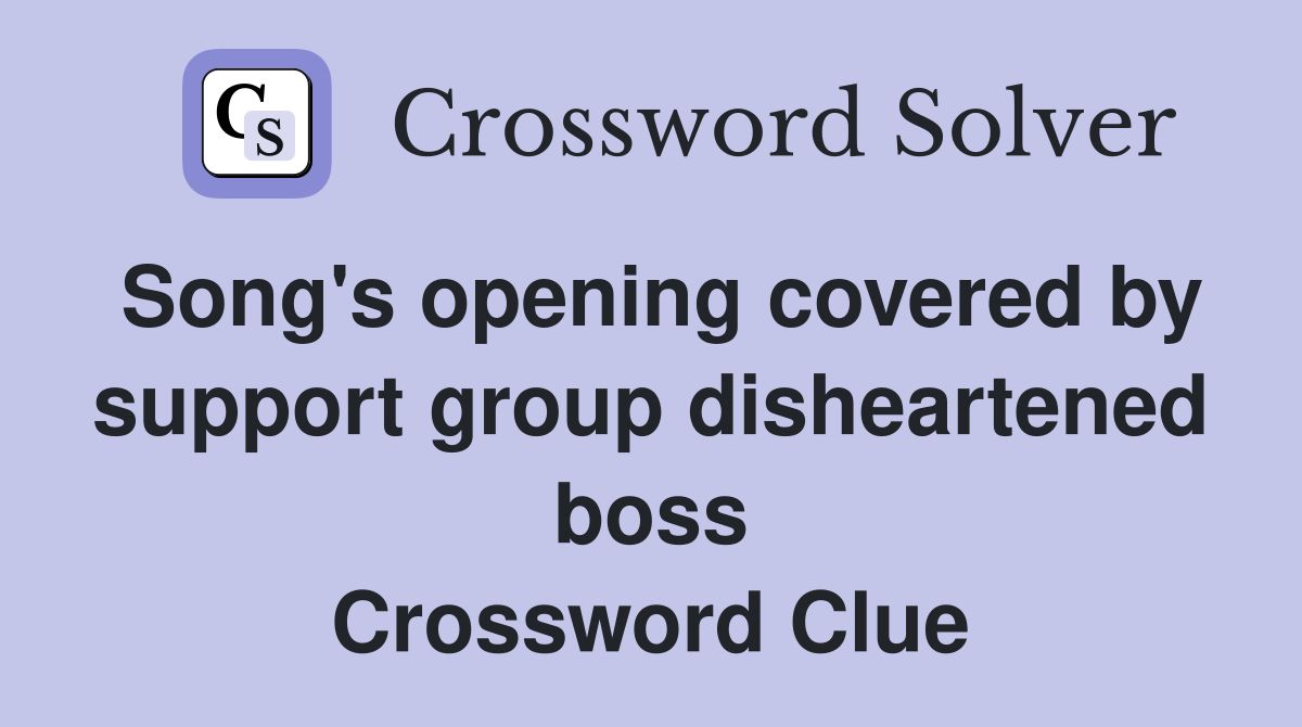 Song's opening covered by support group disheartened boss Crossword Clue