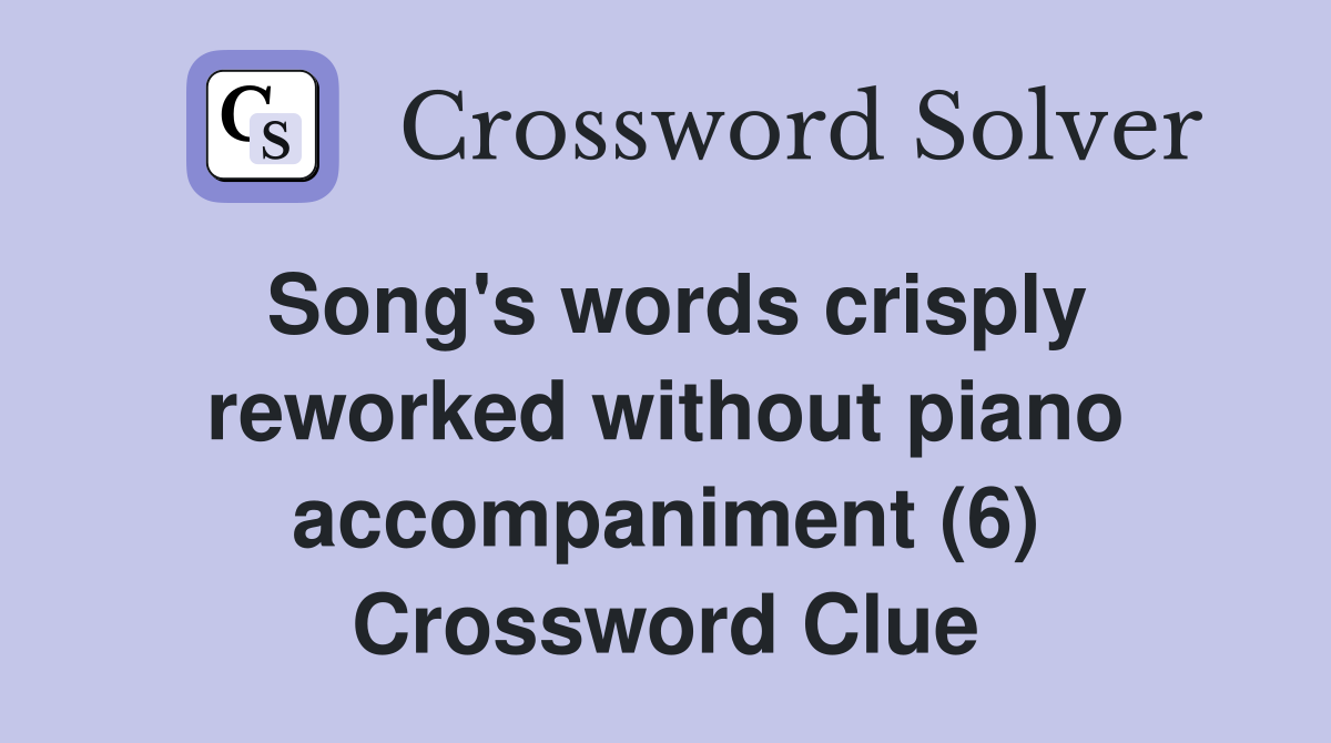 Song's words crisply reworked without piano accompaniment (6) Crossword Clue