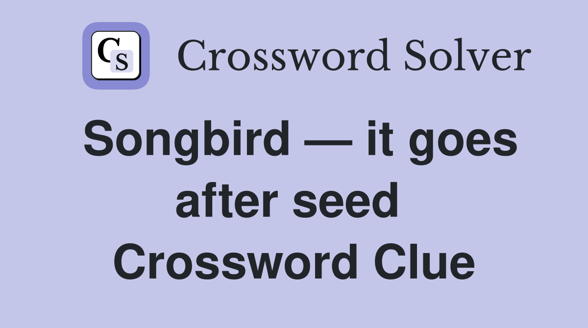 Songbird — it goes after seed  Crossword Clue