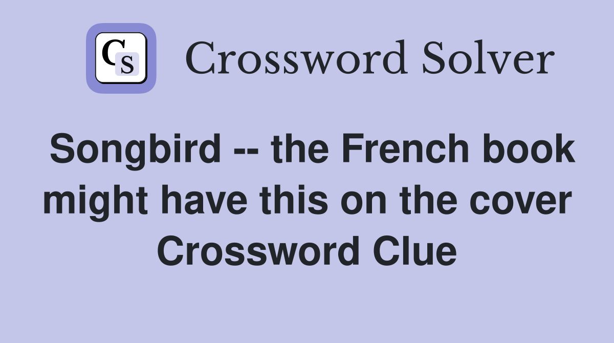 Songbird -- the French book might have this on the cover Crossword Clue