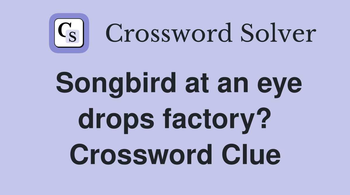 Songbird at an eye drops factory? Crossword Clue