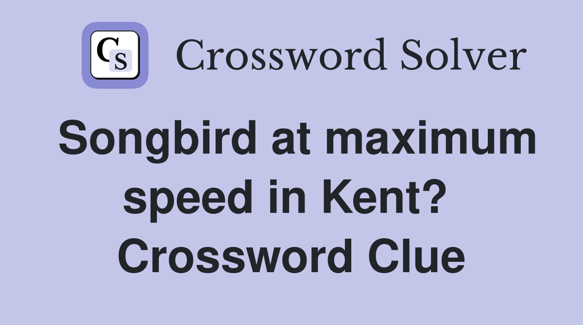Songbird at maximum speed in Kent?  Crossword Clue