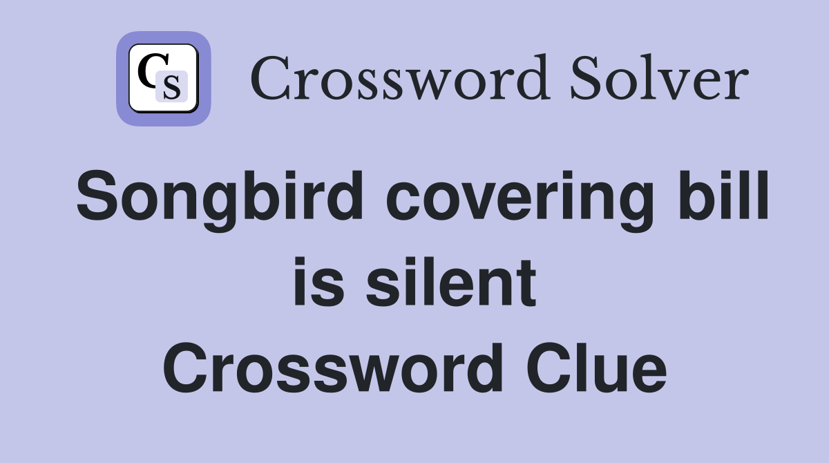 Songbird covering bill is silent Crossword Clue
