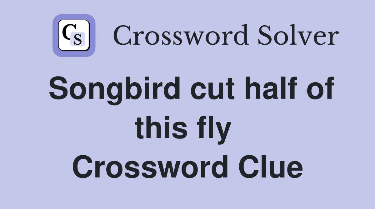 Songbird cut half of this fly  Crossword Clue