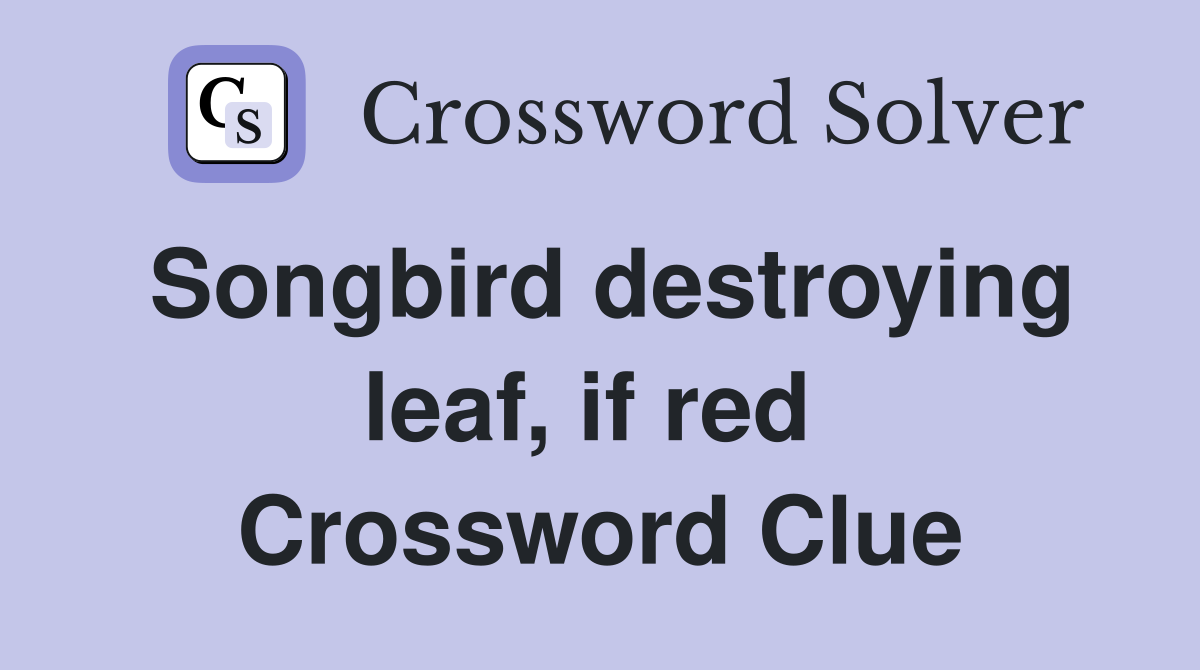 Songbird destroying leaf, if red  Crossword Clue