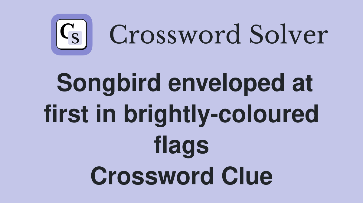 Songbird enveloped at first in brightly-coloured flags Crossword Clue