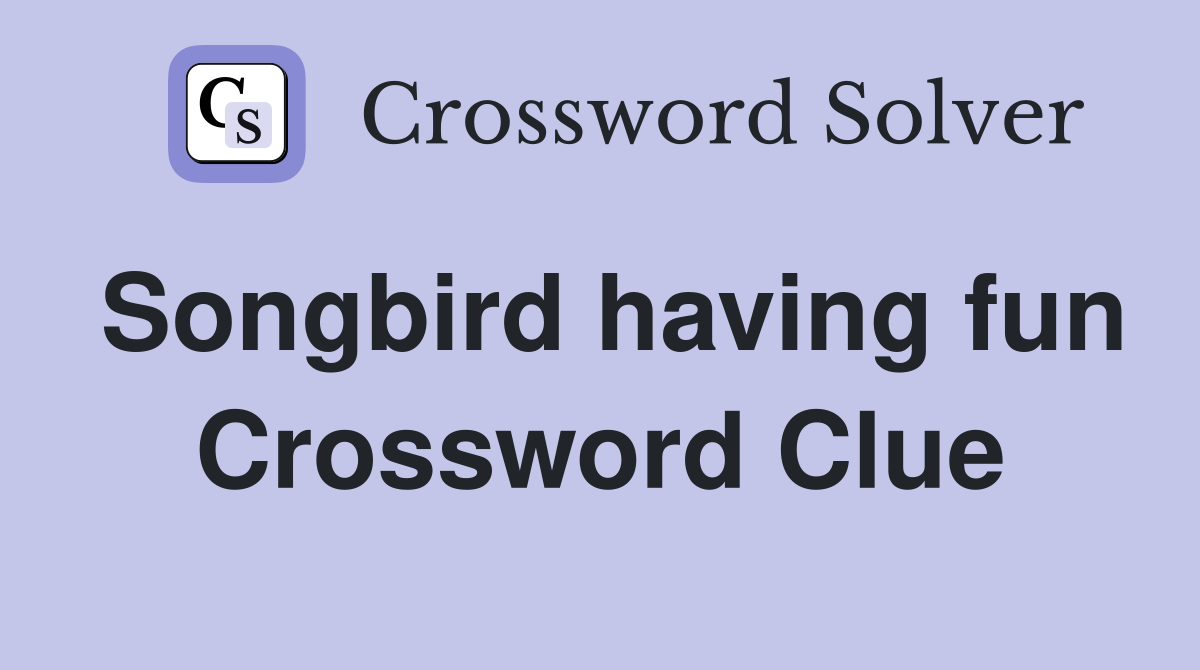 Songbird having fun Crossword Clue