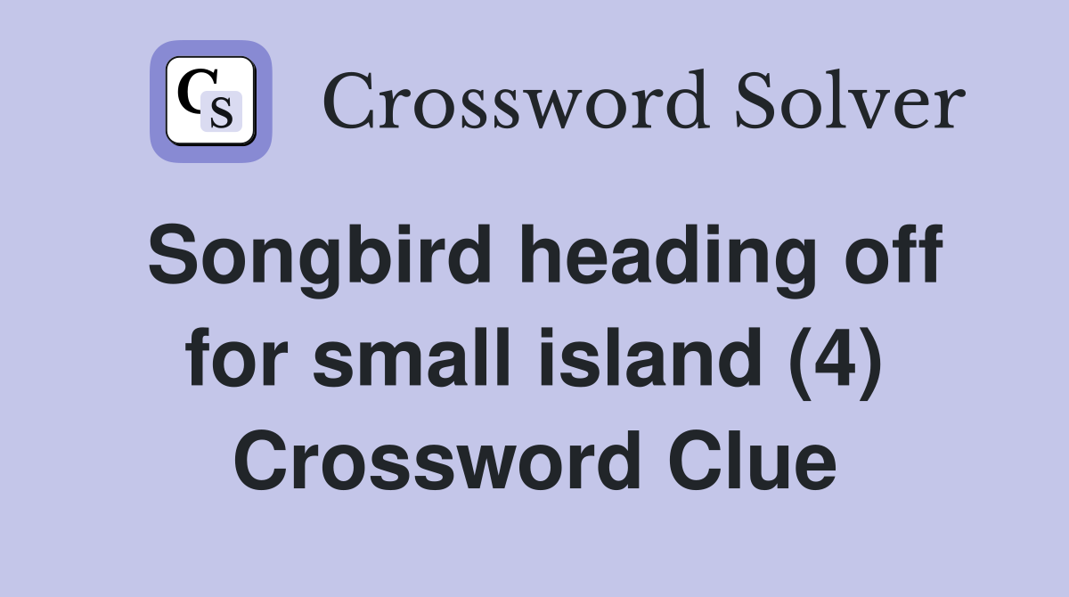 Songbird heading off for small island (4) Crossword Clue