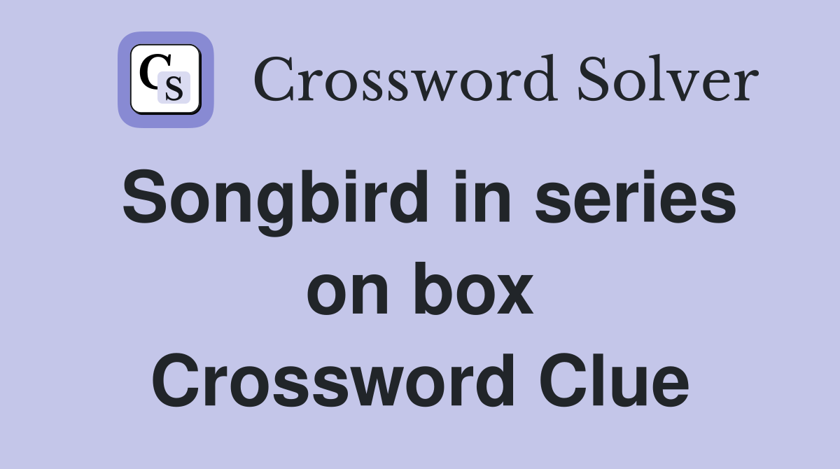 Songbird in series on box Crossword Clue