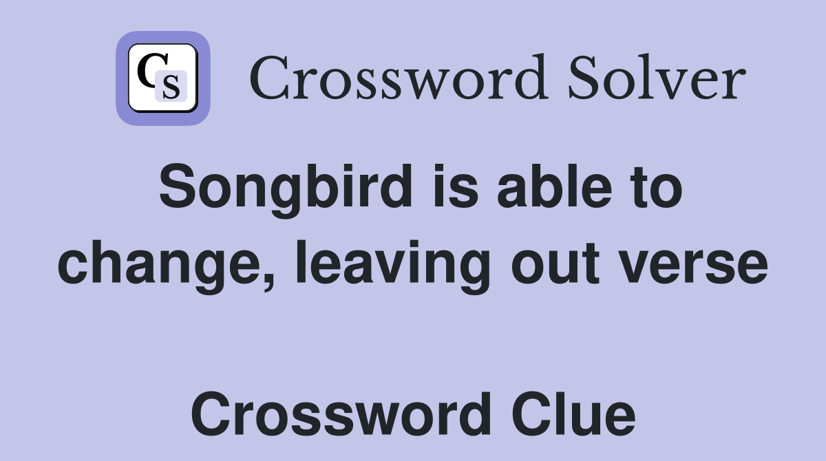Songbird is able to change, leaving out verse  Crossword Clue