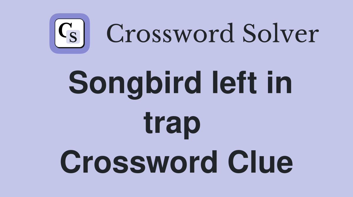 Songbird left in trap  Crossword Clue