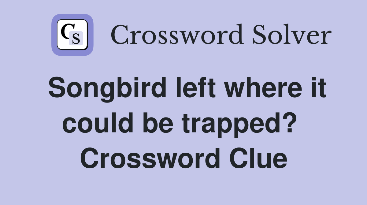 Songbird left where it could be trapped?  Crossword Clue