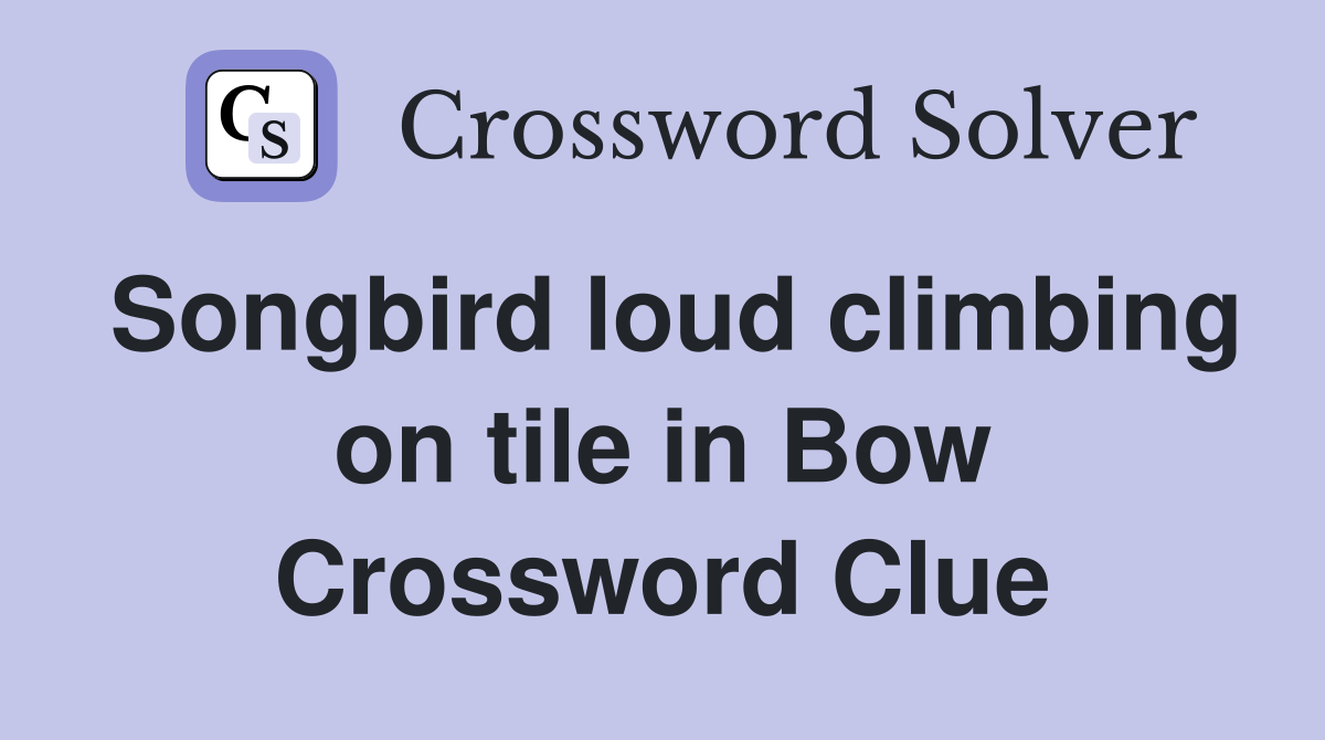 Songbird loud climbing on tile in Bow Crossword Clue