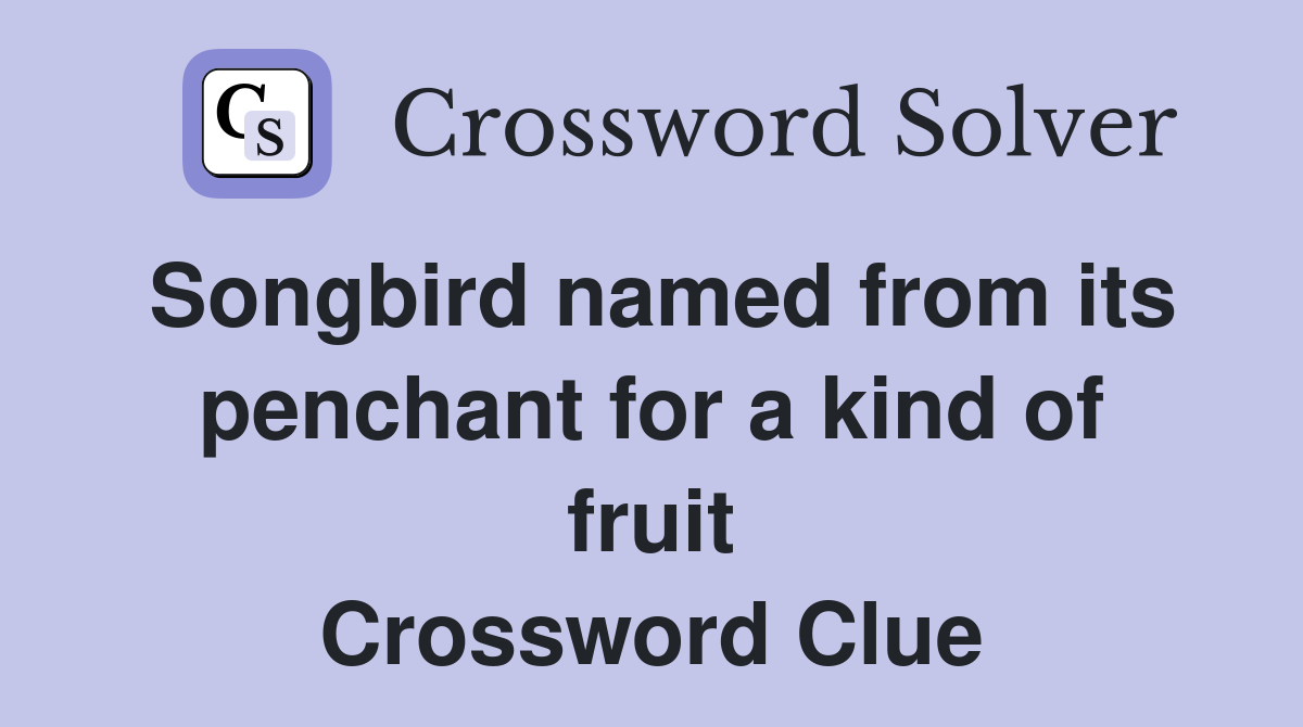 Songbird named from its penchant for a kind of fruit Crossword Clue