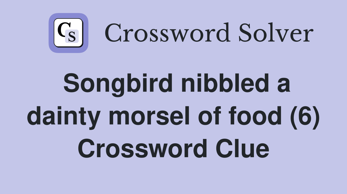 Songbird nibbled a dainty morsel of food (6) Crossword Clue