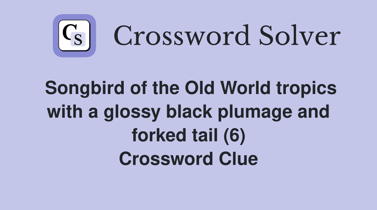 Songbird of the Old World tropics with a glossy black plumage and forked tail (6) Crossword Clue