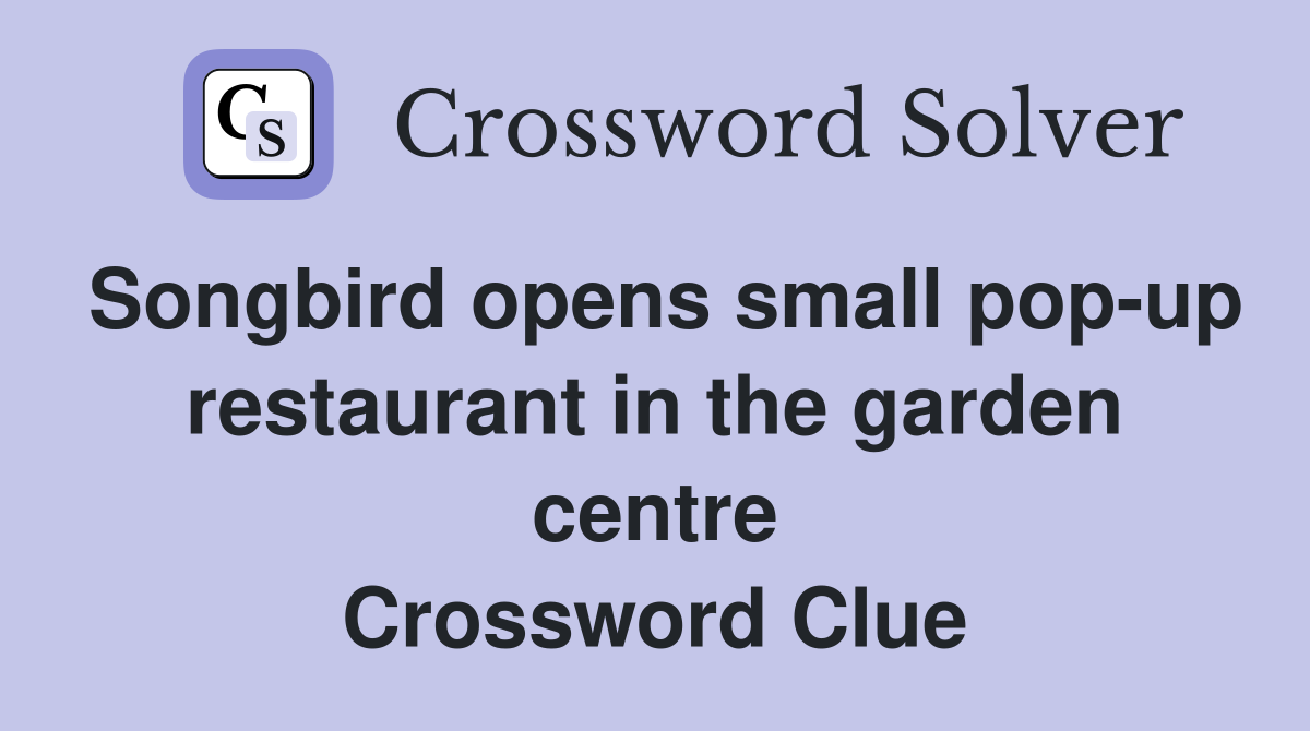 Songbird opens small pop-up restaurant in the garden centre Crossword Clue