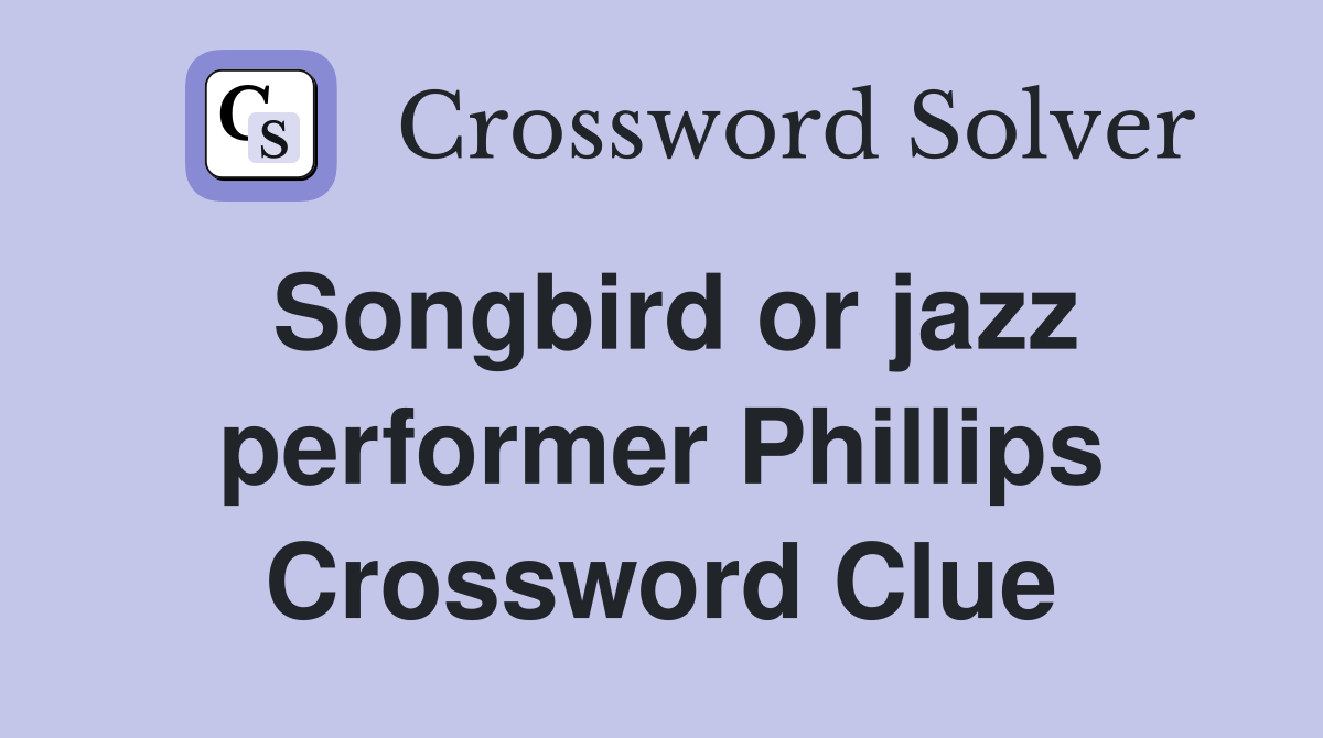 Songbird or jazz performer Phillips Crossword Clue