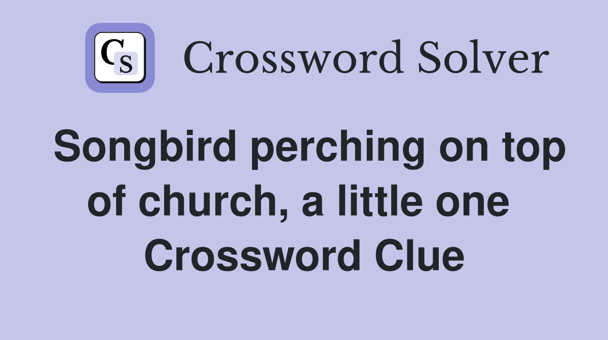 Songbird perching on top of church, a little one  Crossword Clue