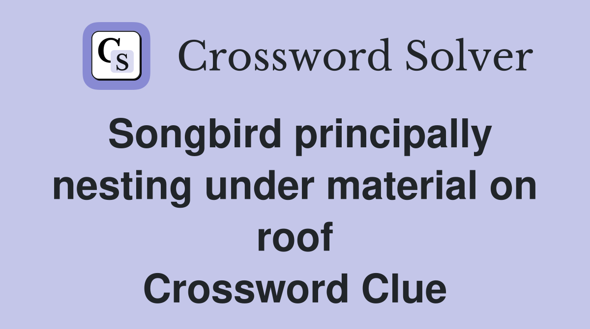 Songbird principally nesting under material on roof Crossword Clue