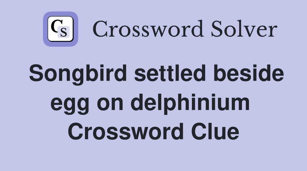 Songbird settled beside egg on delphinium  Crossword Clue