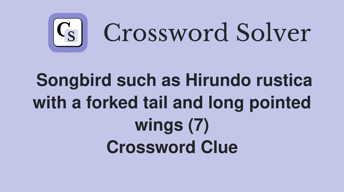Songbird such as Hirundo rustica with a forked tail and long pointed wings (7) Crossword Clue