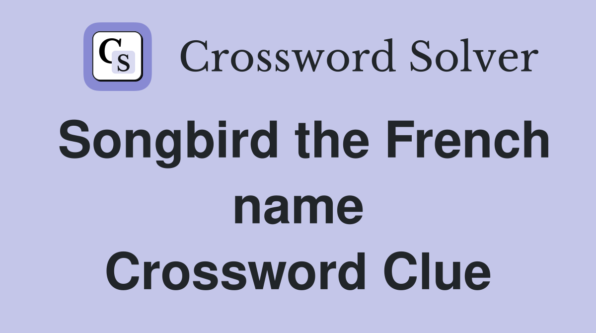Songbird the French name Crossword Clue