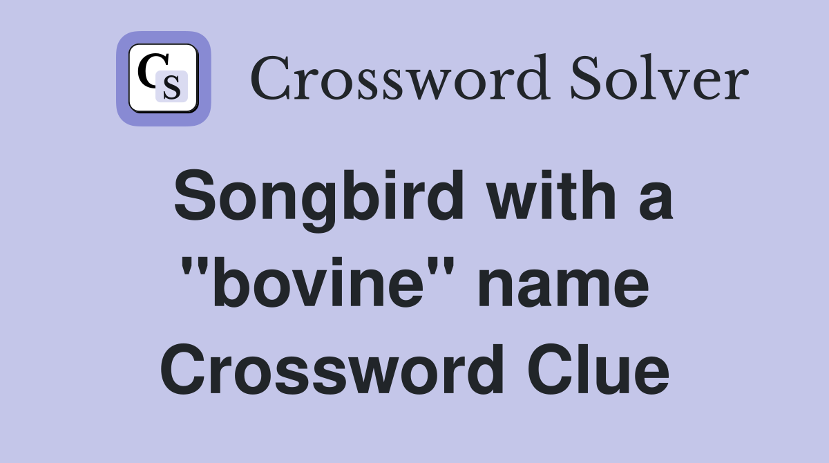 Songbird with a ''bovine'' name Crossword Clue