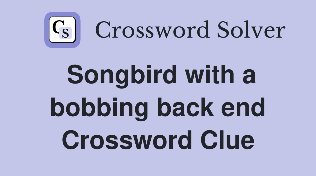 Songbird with a bobbing back end Crossword Clue
