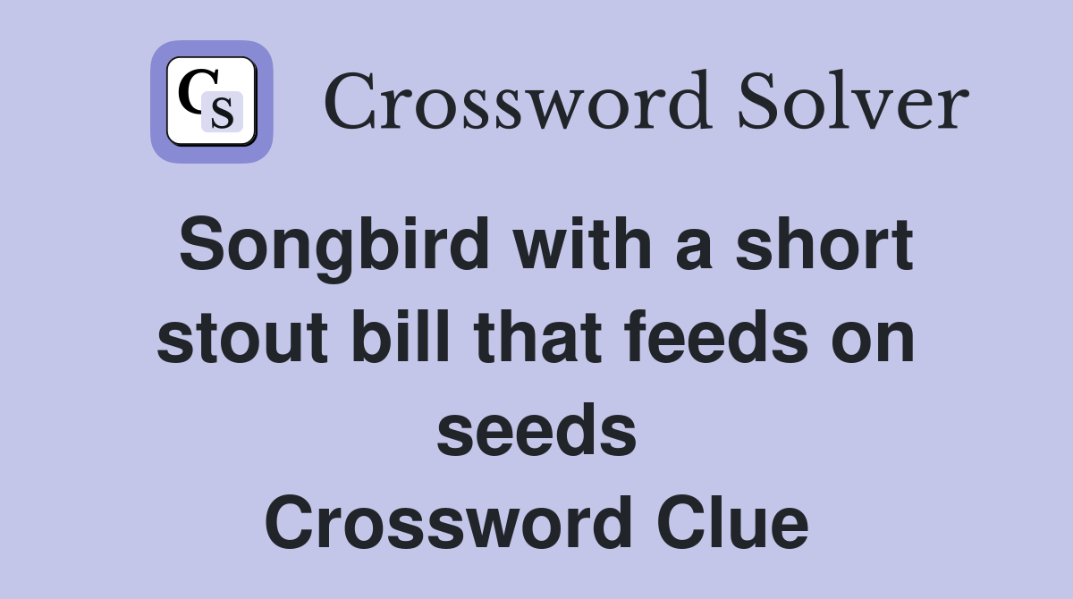 Songbird with a short stout bill that feeds on seeds Crossword Clue