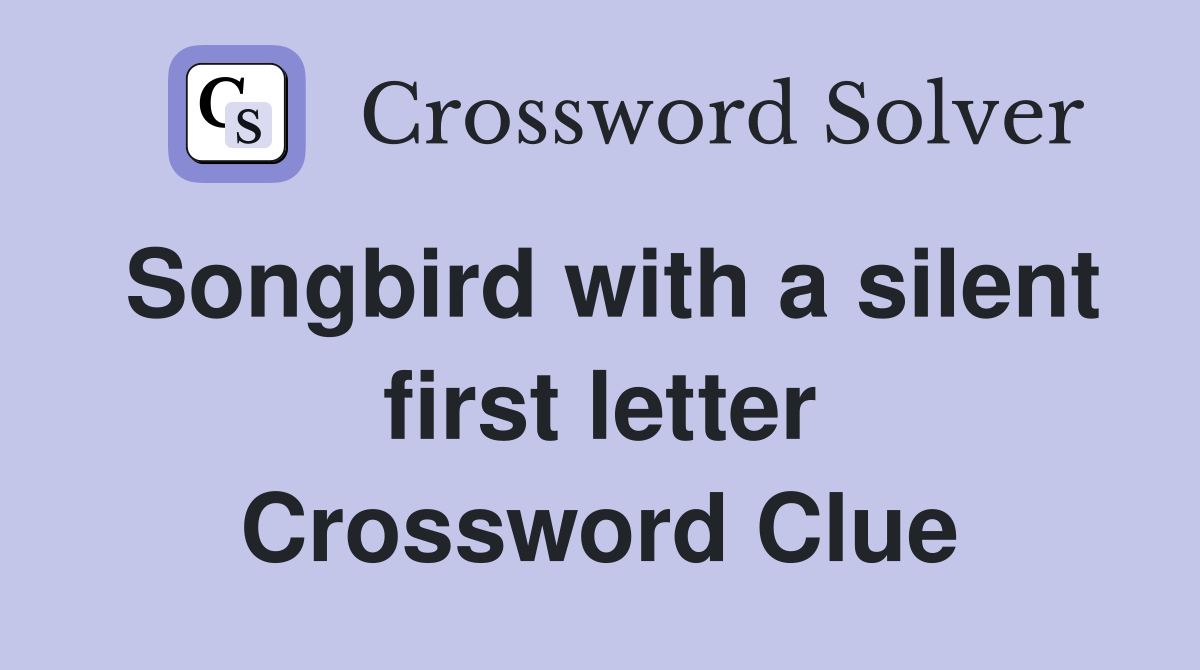 Songbird with a silent first letter Crossword Clue
